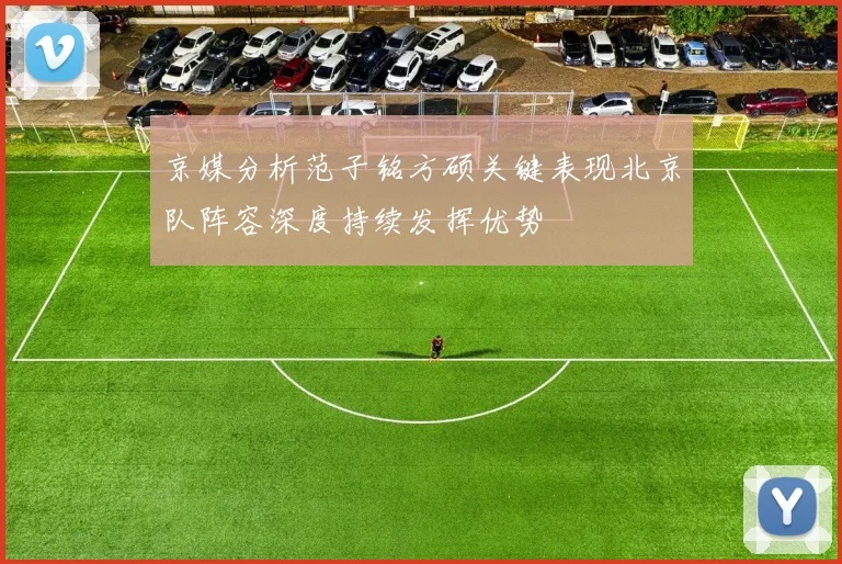 京媒分析范子铭方硕关键表现北京队阵容深度持续发挥优势