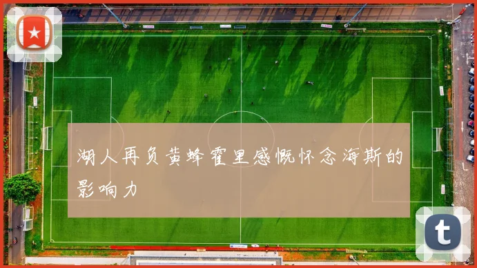 湖人再负黄蜂霍里感慨怀念海斯的影响力