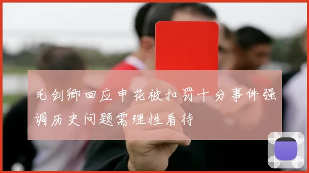 毛剑卿回应申花被扣罚十分事件强调历史问题需理性看待
