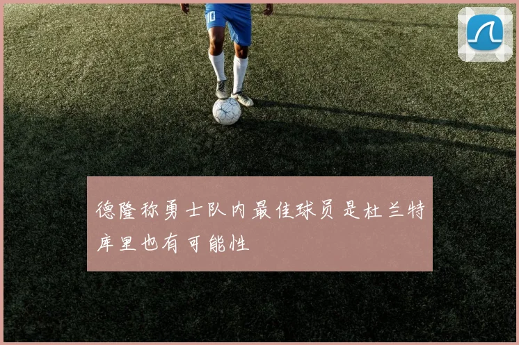 德隆称勇士队内最佳球员是杜兰特库里也有可能性