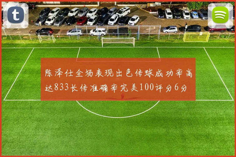 陈泽仕全场表现出色传球成功率高达833长传准确率完美100评分6分